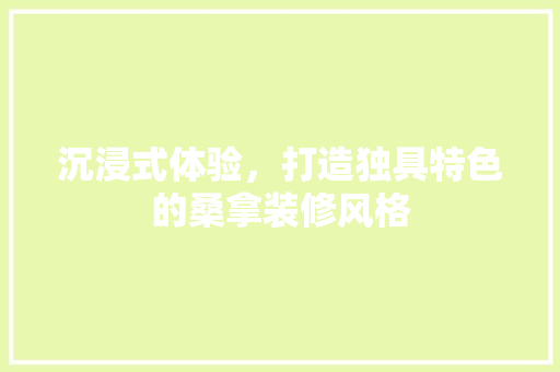 沉浸式体验，打造独具特色的桑拿装修风格 软装设计