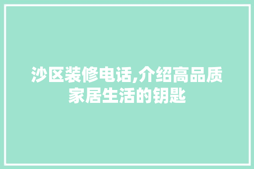 沙区装修电话,介绍高品质家居生活的钥匙 现代风格装饰