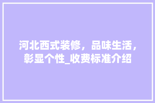 河北西式装修，品味生活，彰显个性_收费标准介绍 中式风格装饰