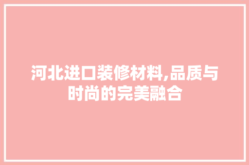 河北进口装修材料,品质与时尚的完美融合 卧室装修