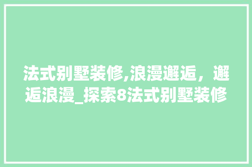 法式别墅装修,浪漫邂逅，邂逅浪漫_探索8法式别墅装修的艺术魅力 地板材料