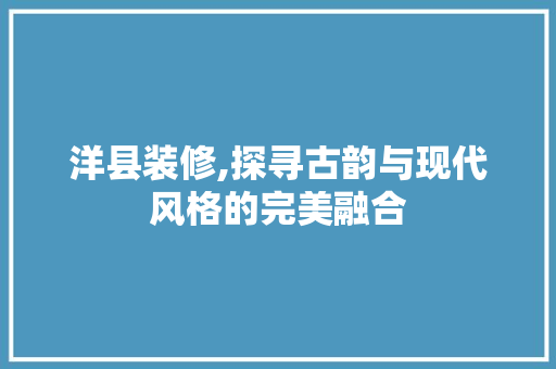 洋县装修,探寻古韵与现代风格的完美融合 软装设计