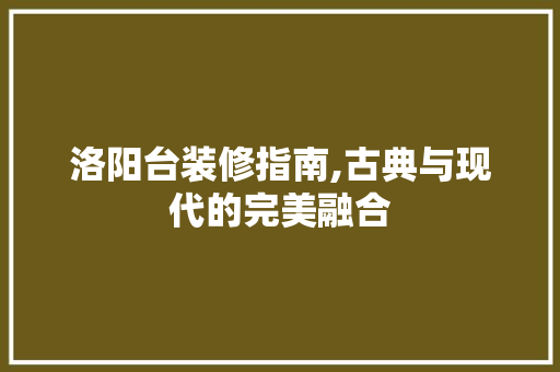 洛阳台装修指南,古典与现代的完美融合 客厅装修
