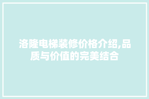 洛隆电梯装修价格介绍,品质与价值的完美结合 室内设计