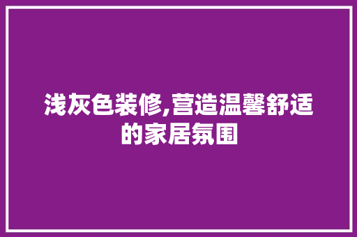 浅灰色装修,营造温馨舒适的家居氛围 软装设计