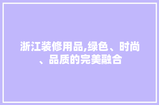 浙江装修用品,绿色、时尚、品质的完美融合 卧室装修