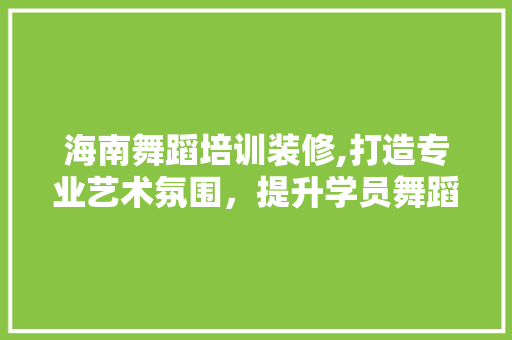 海南舞蹈培训装修,打造专业艺术氛围，提升学员舞蹈体验 室内设计
