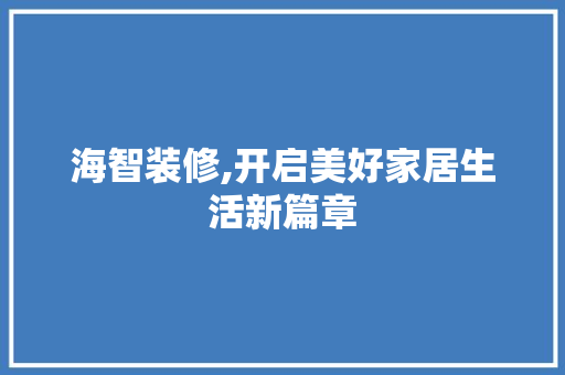 海智装修,开启美好家居生活新篇章 家居装修