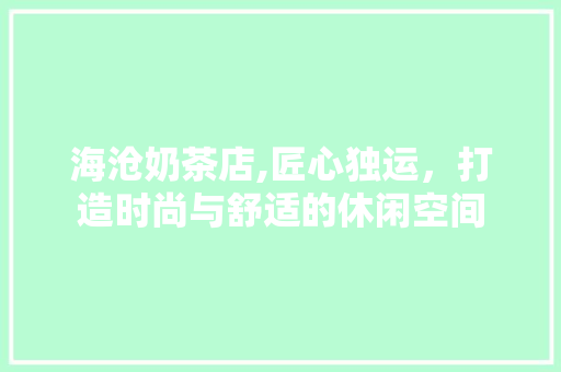 海沧奶茶店,匠心独运，打造时尚与舒适的休闲空间