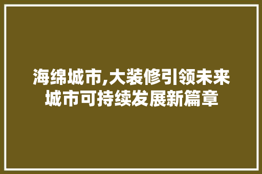 海绵城市,大装修引领未来城市可持续发展新篇章