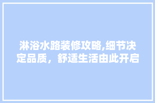 淋浴水路装修攻略,细节决定品质，舒适生活由此开启