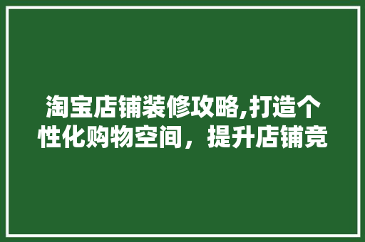 淘宝店铺装修攻略,打造个性化购物空间，提升店铺竞争力