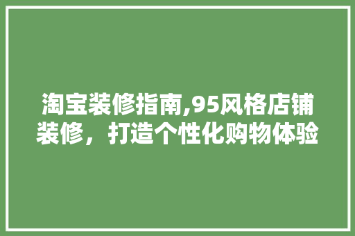 淘宝装修指南,95风格店铺装修，打造个性化购物体验 室内设计