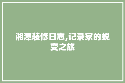 湘潭装修日志,记录家的蜕变之旅 客厅装修
