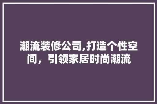 潮流装修公司,打造个性空间，引领家居时尚潮流 卧室装修