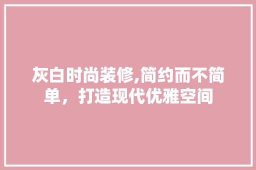 灰白时尚装修,简约而不简单，打造现代优雅空间 卧室装修