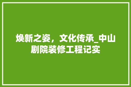 焕新之姿，文化传承_中山剧院装修工程记实
