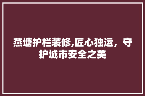 燕塘护栏装修,匠心独运，守护城市安全之美