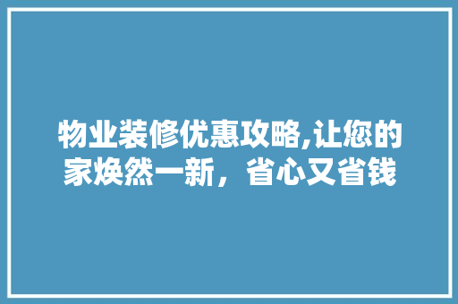 物业装修优惠攻略,让您的家焕然一新，省心又省钱