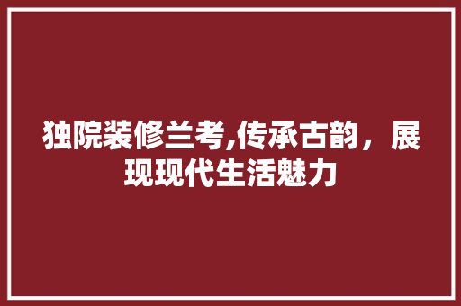 独院装修兰考,传承古韵，展现现代生活魅力