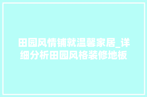 田园风情铺就温馨家居_详细分析田园风格装修地板 地板材料
