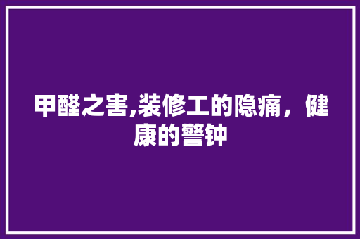 甲醛之害,装修工的隐痛，健康的警钟 室内设计