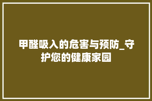 甲醛吸入的危害与预防_守护您的健康家园 现代风格装饰