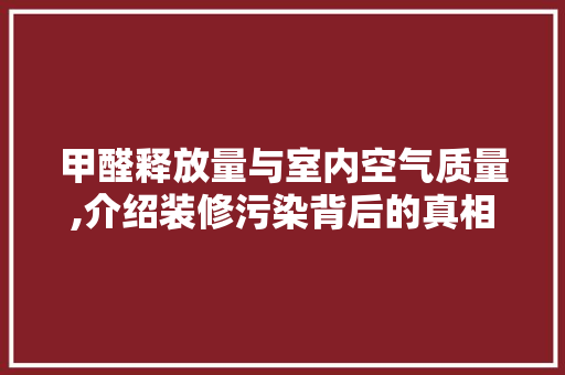 甲醛释放量与室内空气质量,介绍装修污染背后的真相 地板材料
