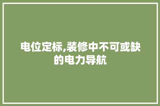 电位定标,装修中不可或缺的电力导航 室内设计
