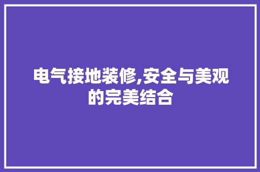电气接地装修,安全与美观的完美结合 室内设计