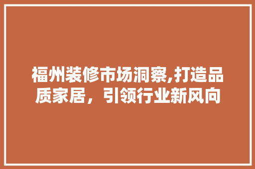 福州装修市场洞察,打造品质家居，引领行业新风向 客厅装修