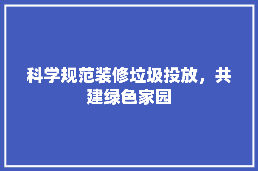 科学规范装修垃圾投放，共建绿色家园 中式风格装饰
