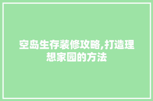 空岛生存装修攻略,打造理想家园的方法 家居装修