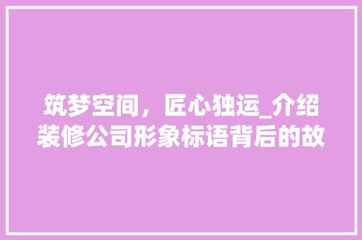 筑梦空间，匠心独运_介绍装修公司形象标语背后的故事 软装设计