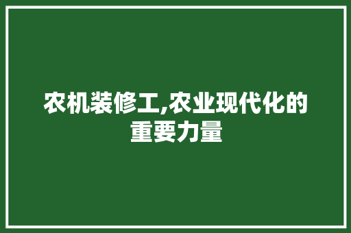 农机装修工,农业现代化的重要力量 家居装修