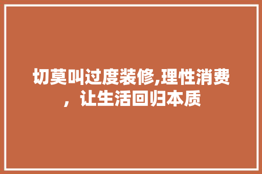 切莫叫过度装修,理性消费，让生活回归本质 卧室装修