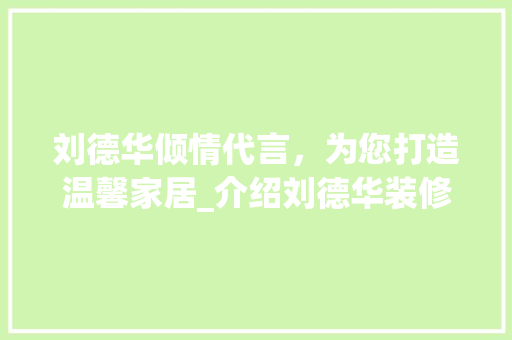 刘德华倾情代言，为您打造温馨家居_介绍刘德华装修广告背后的秘密 卧室装修