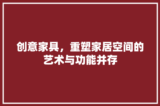 创意家具，重塑家居空间的艺术与功能并存 卧室装修