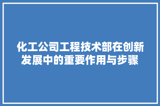 化工公司工程技术部在创新发展中的重要作用与步骤 家居装修