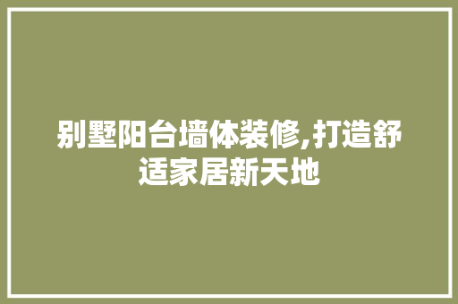 别墅阳台墙体装修,打造舒适家居新天地 地板材料