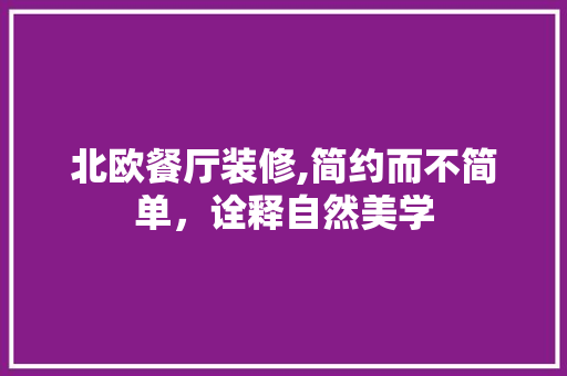北欧餐厅装修,简约而不简单，诠释自然美学 中式风格装饰