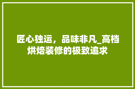 匠心独运，品味非凡_高档烘焙装修的极致追求 中式风格装饰