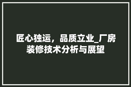 匠心独运，品质立业_厂房装修技术分析与展望 家居装修