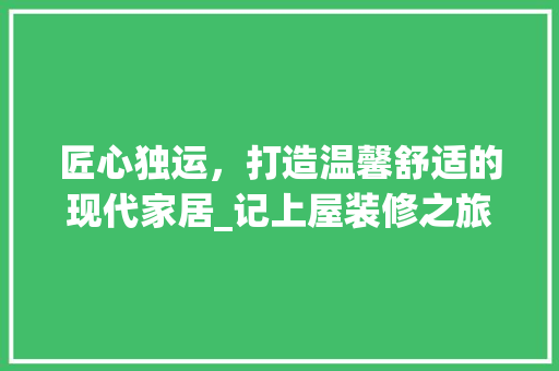 匠心独运，打造温馨舒适的现代家居_记上屋装修之旅 中式风格装饰