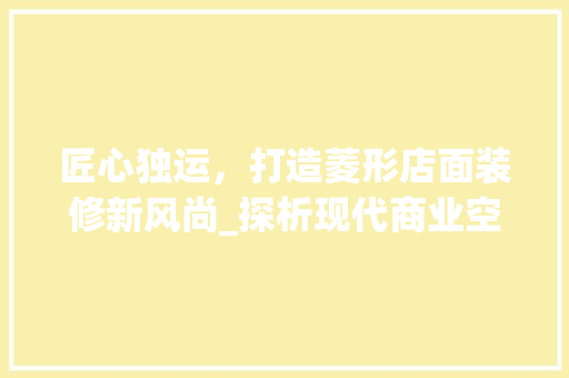 匠心独运，打造菱形店面装修新风尚_探析现代商业空间设计之美 中式风格装饰