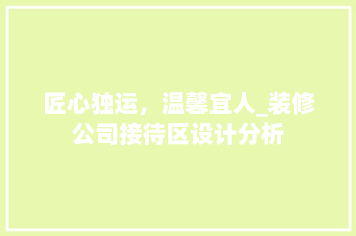 匠心独运，温馨宜人_装修公司接待区设计分析 客厅装修