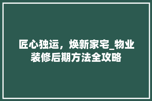 匠心独运，焕新家宅_物业装修后期方法全攻略 卧室装修