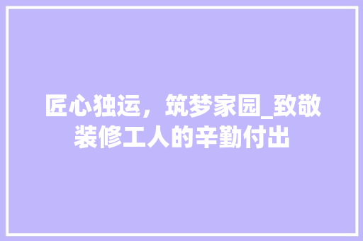 匠心独运，筑梦家园_致敬装修工人的辛勤付出