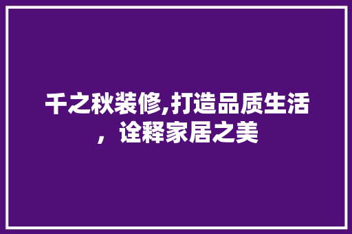 千之秋装修,打造品质生活，诠释家居之美 客厅装修