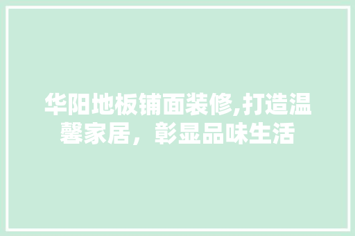 华阳地板铺面装修,打造温馨家居，彰显品味生活 家居装修